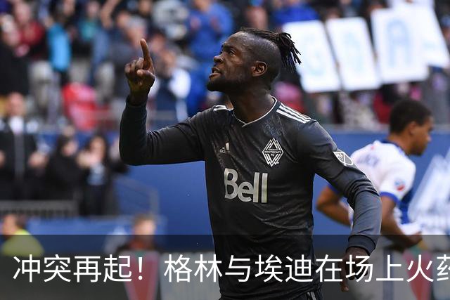冲突再起！格林与埃迪在场上火药味升级