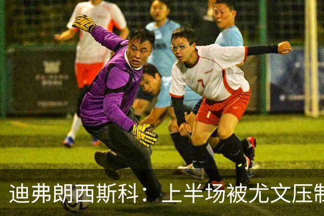 迪弗朗西斯科：上半场被尤文压制，调整后有所改善